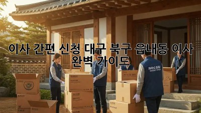 이사 간편 신청: 대구 북구 읍내동 이사 완벽 가이드