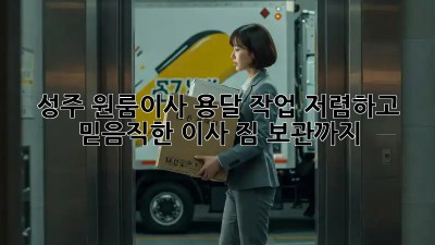 성주 원룸이사 용달 작업: 저렴하고 믿음직한 이사, 짐 보관까지! 📦🚚